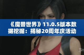 《魔兽世界》11.0.5版本数据挖掘：揭秘20周年庆活动道具秘密