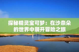 探秘精灵宝可梦：在沙奈朵的世界中展开冒险之旅