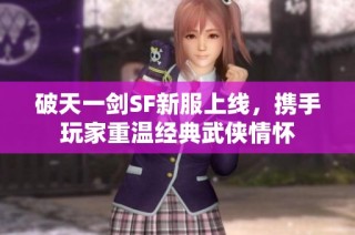 破天一剑SF新服上线，携手玩家重温经典武侠情怀