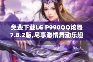 免费下载LG P990QQ炫舞7.8.2版,尽享激情舞动乐趣