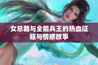 女总裁与全能兵王的热血征程与情感故事
