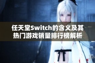 任天堂Switch的含义及其热门游戏销量排行榜解析