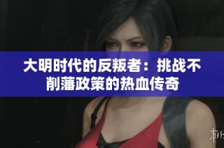 大明时代的反叛者：挑战不削藩政策的热血传奇