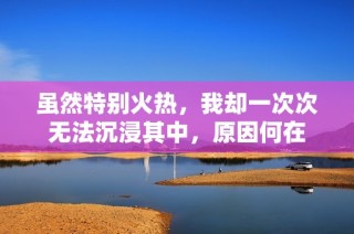 虽然特别火热，我却一次次无法沉浸其中，原因何在