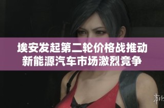 埃安发起第二轮价格战推动新能源汽车市场激烈竞争