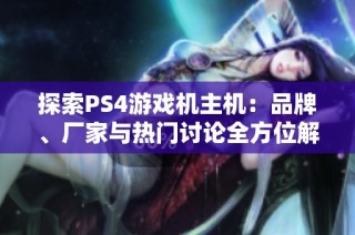 探索PS4游戏机主机：品牌、厂家与热门讨论全方位解读
