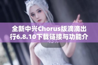 全新中兴Chorus版滴滴出行6.8.10下载链接与功能介绍
