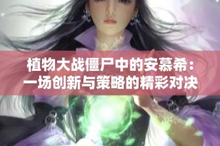 植物大战僵尸中的安慕希：一场创新与策略的精彩对决