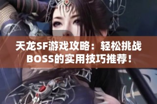 天龙SF游戏攻略：轻松挑战BOSS的实用技巧推荐！