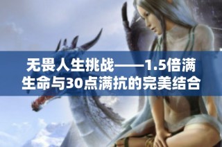 无畏人生挑战——1.5倍满生命与30点满抗的完美结合