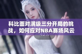 科比面对满级三分开局的挑战，如何应对NBA赛场风云