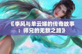 《李风与单云娣的传奇故事：师兄的无敌之路》