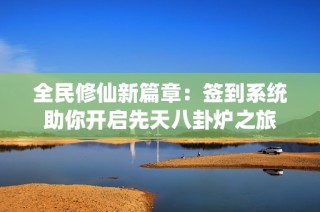 全民修仙新篇章：签到系统助你开启先天八卦炉之旅