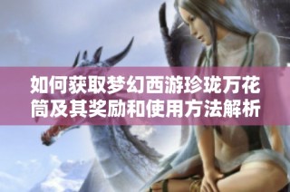 如何获取梦幻西游珍珑万花筒及其奖励和使用方法解析