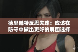 德里赫特反思失球：应该在防守中做出更好的解围选择