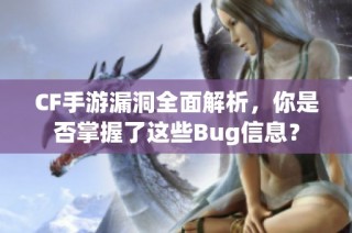 CF手游漏洞全面解析，你是否掌握了这些Bug信息？