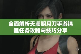 全面解析天涯明月刀手游锦鲤任务攻略与技巧分享
