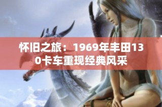 怀旧之旅：1969年丰田130卡车重现经典风采