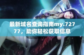最新域名查询指南my.72777，助你轻松获取信息