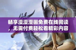 畅享漫漫漫画免费在线阅读，无需付费轻松看精彩内容
