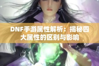 DNF手游属性解析：揭秘四大属性的区别与影响