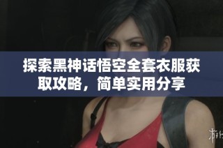 探索黑神话悟空全套衣服获取攻略，简单实用分享