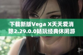 下载新版Vega X天天爱消除2.29.0.0畅玩经典休闲游戏