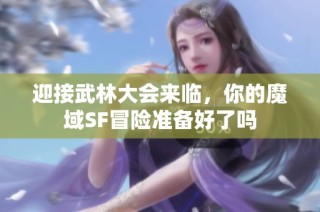 迎接武林大会来临，你的魔域SF冒险准备好了吗