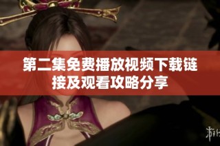 第二集免费播放视频下载链接及观看攻略分享