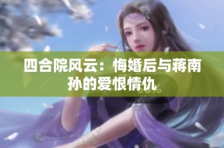 四合院风云：悔婚后与蒋南孙的爱恨情仇