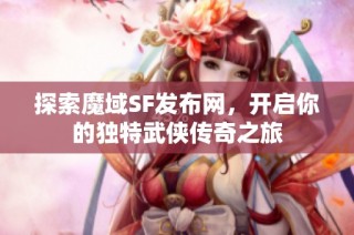 探索魔域SF发布网，开启你的独特武侠传奇之旅