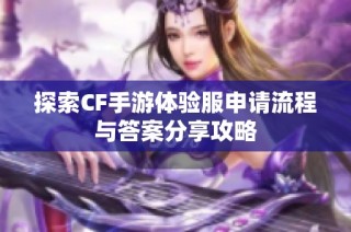 探索CF手游体验服申请流程与答案分享攻略