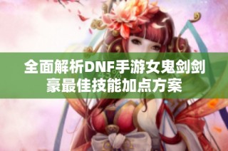 全面解析DNF手游女鬼剑剑豪最佳技能加点方案