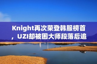 Knight再次荣登韩服榜首，UZI却被困大师段落后追赶