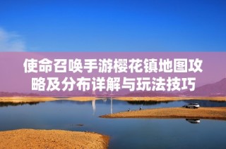 使命召唤手游樱花镇地图攻略及分布详解与玩法技巧