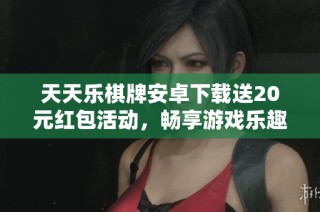 天天乐棋牌安卓下载送20元红包活动，畅享游戏乐趣新体验