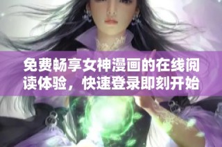 免费畅享女神漫画的在线阅读体验，快速登录即刻开始