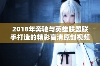 2018年奔驰与英雄联盟联手打造的精彩高清原创视频下载