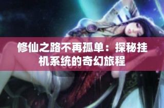 修仙之路不再孤单：探秘挂机系统的奇幻旅程