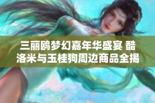 三丽鸥梦幻嘉年华盛宴 酷洛米与玉桂狗周边商品全揭秘