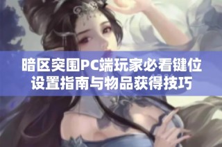 暗区突围PC端玩家必看键位设置指南与物品获得技巧
