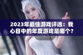 2023年最佳游戏评选：我心目中的年度游戏是哪个？