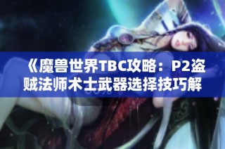《魔兽世界TBC攻略：P2盗贼法师术士武器选择技巧解析》