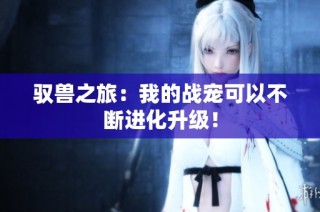驭兽之旅：我的战宠可以不断进化升级！