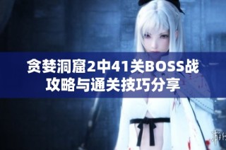 贪婪洞窟2中41关BOSS战攻略与通关技巧分享