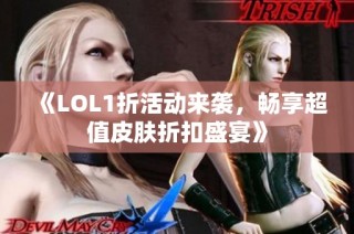 《LOL1折活动来袭，畅享超值皮肤折扣盛宴》