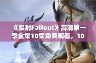 《辐射Fallout》高清第一季全集10集免费观看，1080p超清画质享受