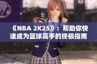 《NBA 2K25》：帮助你快速成为篮球高手的终极指南