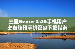 三星Nexus S 4G手机用户必备腾讯手机管家下载指南