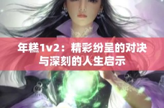 年糕1v2：精彩纷呈的对决与深刻的人生启示